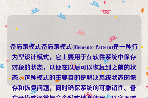 备忘录模式备忘录模式(Memento Pattern)是一种行为型设计模式，它主要用于在软件系统中保存对象的状态，以便在以后可以恢复到之前的状态。这种模式的主要目的是解决系统状态的保存和恢复问题，同时确保系统的可撤销性。备忘录模式通常与命令模式结合使用，以实现对系统状态的操作。备忘录模式只能提供一次备忘吗