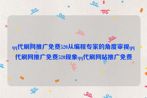 qq代刷网推广免费520从编程专家的角度审视qq代刷网推广免费520现象qq代刷网站推广免费