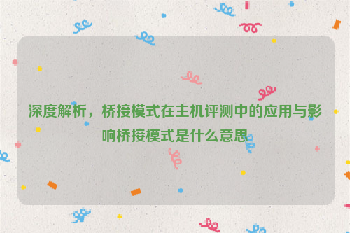 深度解析，桥接模式在主机评测中的应用与影响桥接模式是什么意思