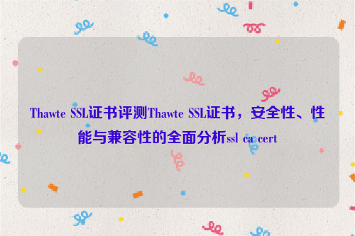 Thawte SSL证书评测Thawte SSL证书，安全性、性能与兼容性的全面分析ssl ca cert