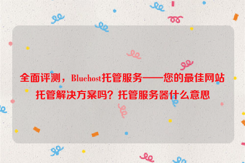 全面评测，Bluehost托管服务——您的最佳网站托管解决方案吗？托管服务器什么意思