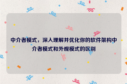 中介者模式，深入理解并优化你的软件架构中介者模式和外观模式的区别