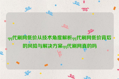 qq代刷网低价从技术角度解析qq代刷网低价背后的风险与解决方案qq代刷网真的吗