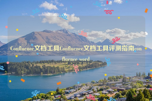 Confluence文档工具Confluence文档工具评测指南confluence word