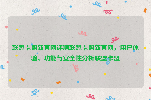 联想卡盟新官网评测联想卡盟新官网，用户体验、功能与安全性分析联盟卡盟