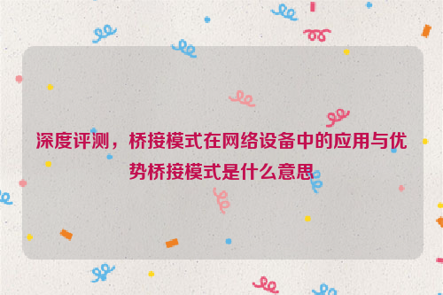 深度评测，桥接模式在网络设备中的应用与优势桥接模式是什么意思