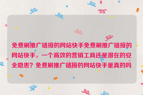 免费刷推广链接的网站快手免费刷推广链接的网站快手，一个高效的营销工具还是潜在的安全隐患？免费刷推广链接的网站快手是真的吗