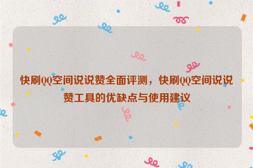 快刷QQ空间说说赞全面评测，快刷QQ空间说说赞工具的优缺点与使用建议