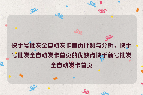 快手号批发全自动发卡首页评测与分析，快手号批发全自动发卡首页的优缺点快手新号批发全自动发卡首页