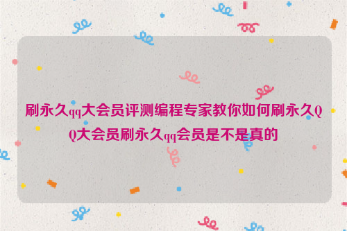 刷永久qq大会员评测编程专家教你如何刷永久QQ大会员刷永久qq会员是不是真的