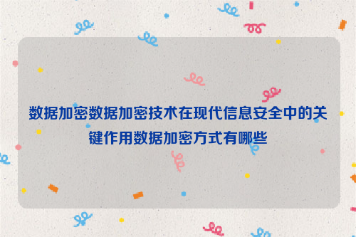 数据加密数据加密技术在现代信息安全中的关键作用数据加密方式有哪些