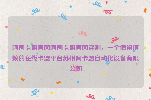 阿国卡盟官网阿国卡盟官网评测，一个值得信赖的在线卡盟平台苏州阿卡盟自动化设备有限公司