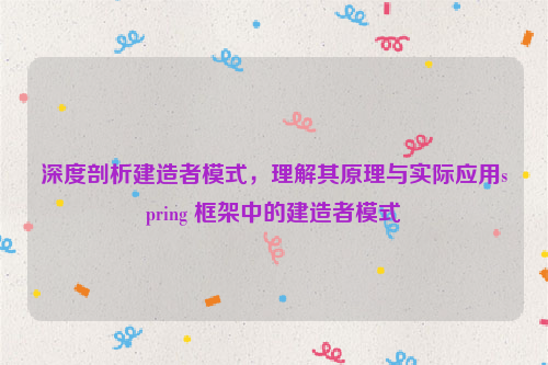 深度剖析建造者模式，理解其原理与实际应用spring 框架中的建造者模式