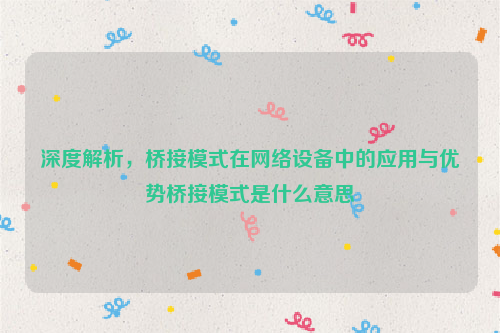 深度解析，桥接模式在网络设备中的应用与优势桥接模式是什么意思