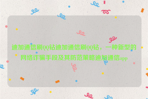 迪加通信刷QQ钻迪加通信刷QQ钻，一种新型的网络诈骗手段及其防范策略迪加通信app