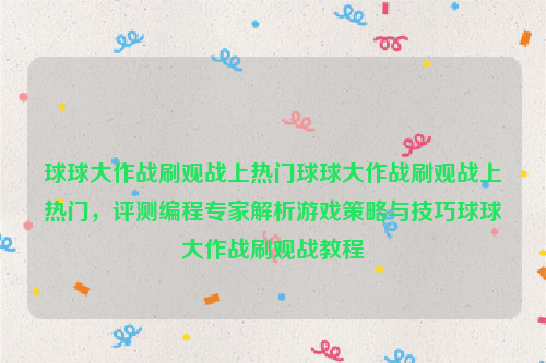 球球大作战刷观战上热门球球大作战刷观战上热门，评测编程专家解析游戏策略与技巧球球大作战刷观战教程