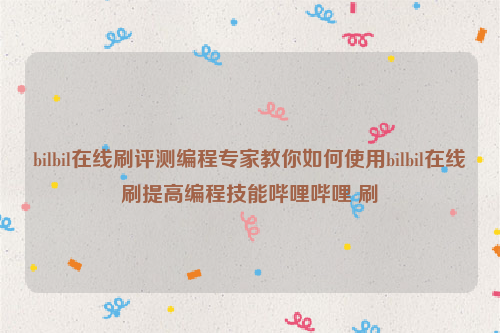 bilbil在线刷评测编程专家教你如何使用bilbil在线刷提高编程技能哔哩哔哩 刷