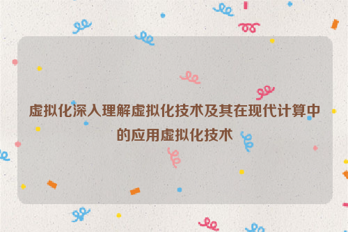 虚拟化深入理解虚拟化技术及其在现代计算中的应用虚拟化技术