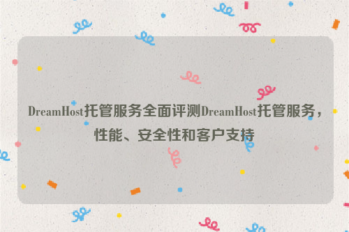 DreamHost托管服务全面评测DreamHost托管服务，性能、安全性和客户支持