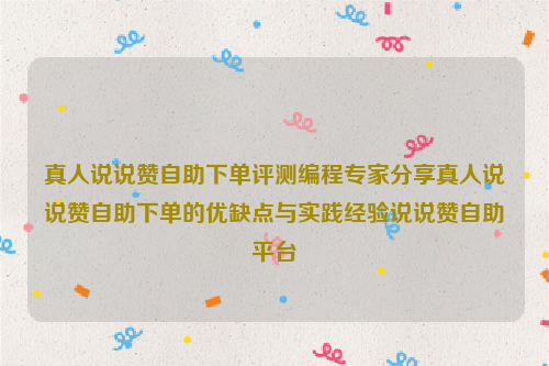 真人说说赞自助下单评测编程专家分享真人说说赞自助下单的优缺点与实践经验说说赞自助平台