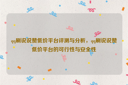 qq刷说说赞低价平台评测与分析，qq刷说说赞低价平台的可行性与安全性