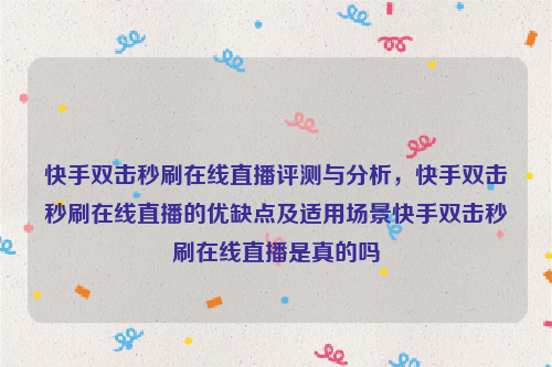 快手双击秒刷在线直播评测与分析，快手双击秒刷在线直播的优缺点及适用场景快手双击秒刷在线直播是真的吗