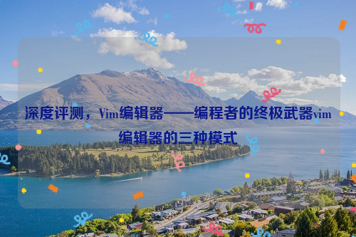 深度评测，Vim编辑器——编程者的终极武器vim编辑器的三种模式