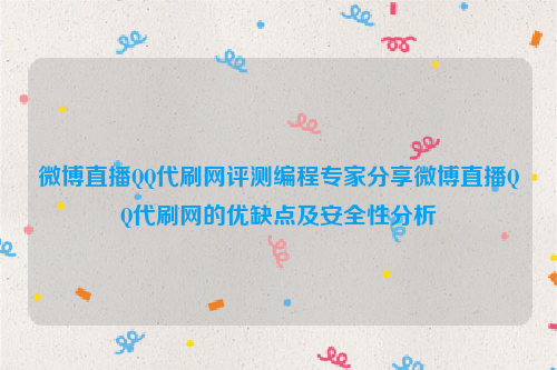 微博直播QQ代刷网评测编程专家分享微博直播QQ代刷网的优缺点及安全性分析