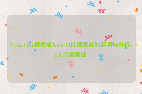 Travis CI持续集成Travis CI持续集成的评测与分析cicd 持续集成