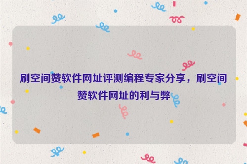 刷空间赞软件网址评测编程专家分享，刷空间赞软件网址的利与弊