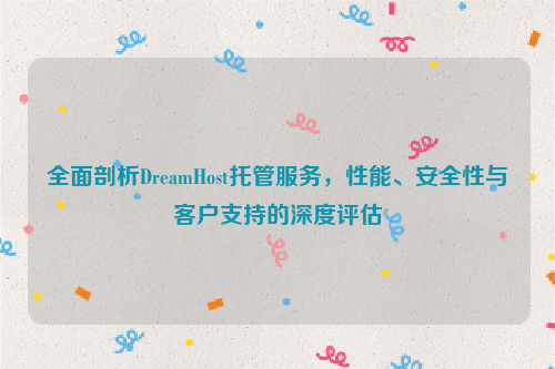 全面剖析DreamHost托管服务，性能、安全性与客户支持的深度评估