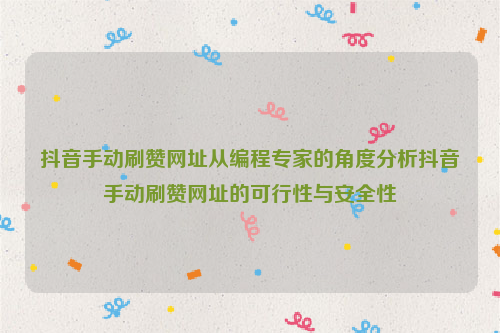 抖音手动刷赞网址从编程专家的角度分析抖音手动刷赞网址的可行性与安全性