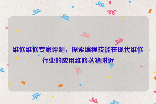 维修维修专家评测，探索编程技能在现代维修行业的应用维修蒸箱附近