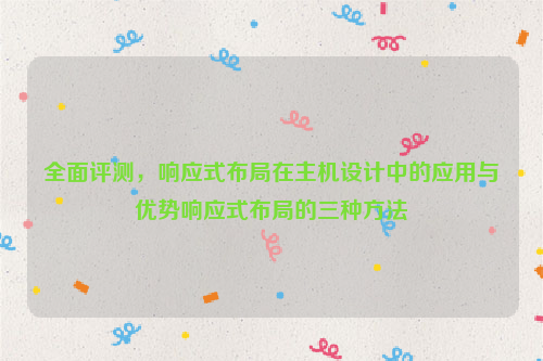 全面评测，响应式布局在主机设计中的应用与优势响应式布局的三种方法