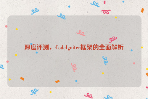 深度评测，CodeIgniter框架的全面解析