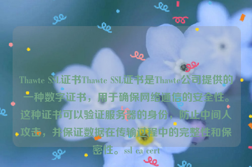 Thawte SSL证书Thawte SSL证书是Thawte公司提供的一种数字证书，用于确保网络通信的安全性。这种证书可以验证服务器的身份，防止中间人攻击，并保证数据在传输过程中的完整性和保密性。ssl ca cert