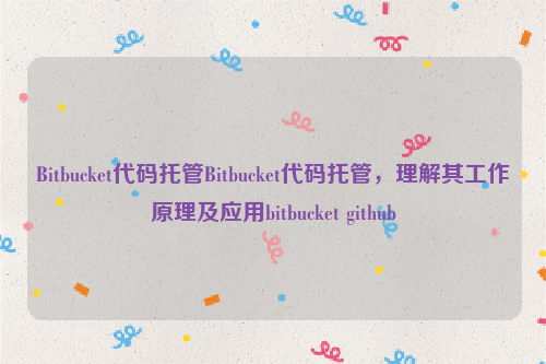 Bitbucket代码托管Bitbucket代码托管，理解其工作原理及应用bitbucket github