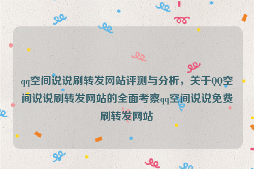 qq空间说说刷转发网站评测与分析，关于QQ空间说说刷转发网站的全面考察qq空间说说免费刷转发网站