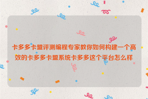 卡多多卡盟评测编程专家教你如何构建一个高效的卡多多卡盟系统卡多多这个平台怎么样