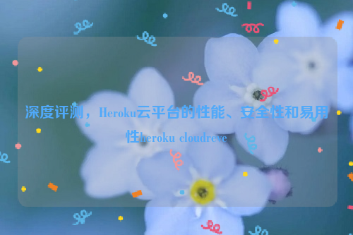 深度评测，Heroku云平台的性能、安全性和易用性heroku cloudreve