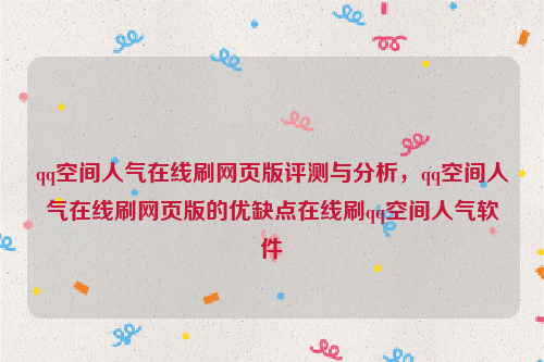 qq空间人气在线刷网页版评测与分析，qq空间人气在线刷网页版的优缺点在线刷qq空间人气软件