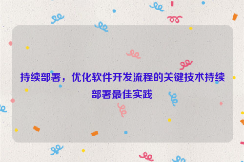 持续部署，优化软件开发流程的关键技术持续部署最佳实践