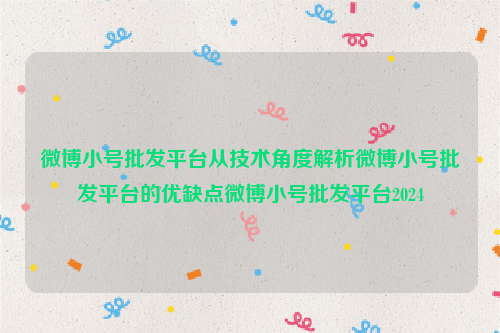 微博小号批发平台从技术角度解析微博小号批发平台的优缺点微博小号批发平台2024