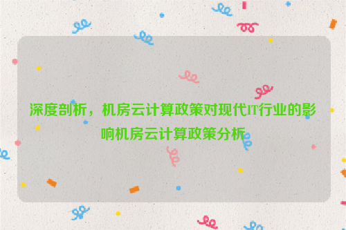 深度剖析，机房云计算政策对现代IT行业的影响机房云计算政策分析