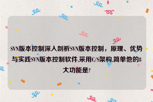 SVN版本控制深入剖析SVN版本控制，原理、优势与实践SVN版本控制软件,采用C/S架构,简单他的8大功能是?