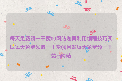 每天免费领一千赞QQ网站如何利用编程技巧实现每天免费领取一千赞QQ网站每天免费领一千赞qq网站