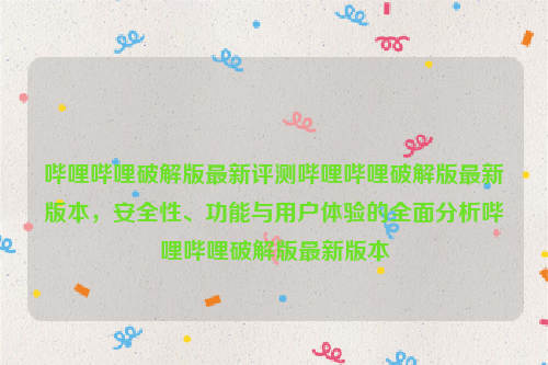 哔哩哔哩破解版最新评测哔哩哔哩破解版最新版本，安全性、功能与用户体验的全面分析哔哩哔哩破解版最新版本