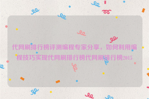 代网刷排行榜评测编程专家分享，如何利用编程技巧实现代网刷排行榜代网刷排行榜2015