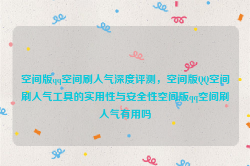 空间版qq空间刷人气深度评测，空间版QQ空间刷人气工具的实用性与安全性空间版qq空间刷人气有用吗