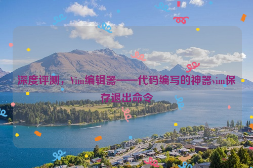 深度评测，Vim编辑器——代码编写的神器vim保存退出命令